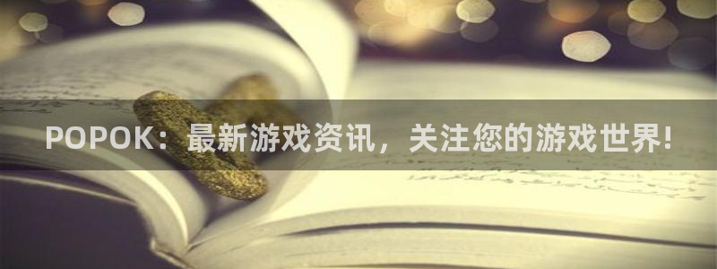 鼎点娱乐登陆地址：POPOK：最新游戏资讯，关注您的游戏世界