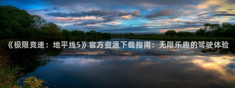 鼎点娱乐网址官网：《极限竞速：地平线5》官方资源下载指南：无
