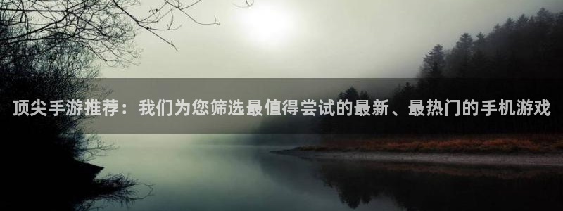 鼎点娱乐平台登录：顶尖手游推荐：我们为您筛选最值得尝试的最新