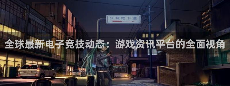 鼎点娱乐登陆：全球最新电子竞技动态：游戏资讯平台的全面视角