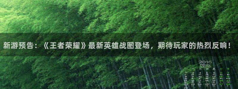 鼎点娱乐咨询：新游预告：《王者荣耀》最新英雄战图登场，期待玩