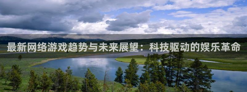 鼎点娱乐注册登录：最新网络游戏趋势与未来展望：科技驱动的娱乐