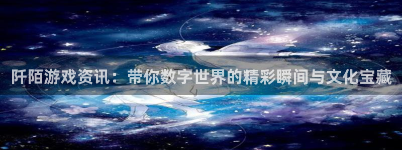鼎点娱乐官方注册登录：阡陌游戏资讯：带你数字世界的精彩瞬间与