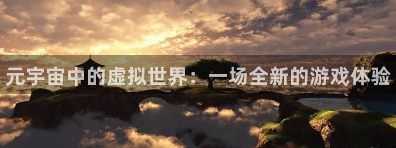 鼎点娱乐开户测速：元宇宙中的虚拟世界：一场全新的游戏体验