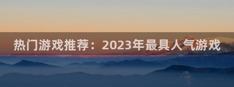鼎点娱乐网页版地址：热门游戏推荐：2023年最具人气游戏