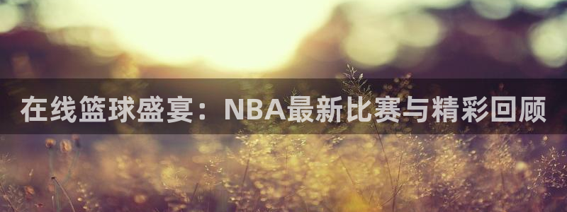 nba绿茵直播：在线篮球盛宴：NBA最新比赛与精彩回顾