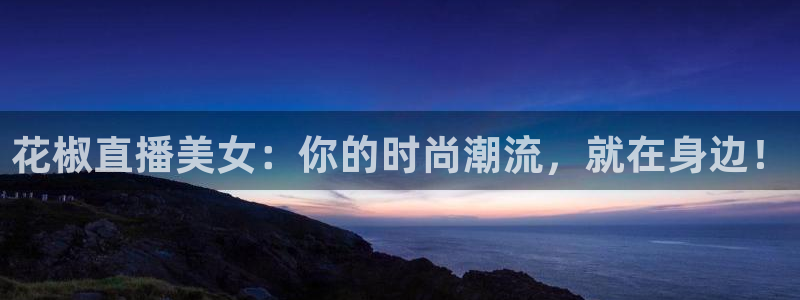 绿茵直播篮球：花椒直播美女：你的时尚潮流，就在身边！