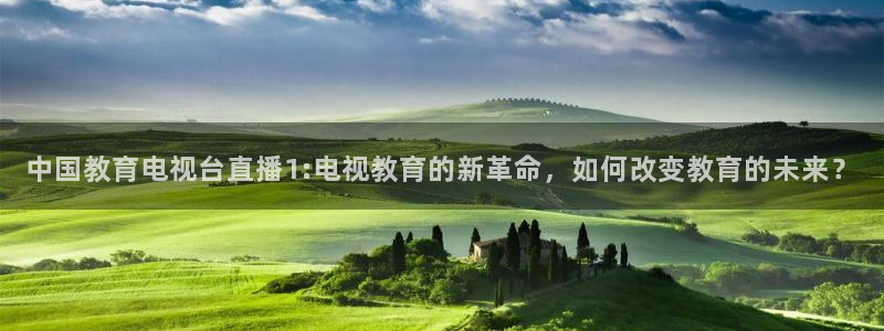 绿茵体育直播9939：中国教育电视台直播1:电视教育的新革命，如何改变教育的未来？